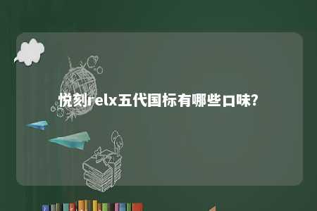 悦刻relx五代国标有哪些口味
？ 